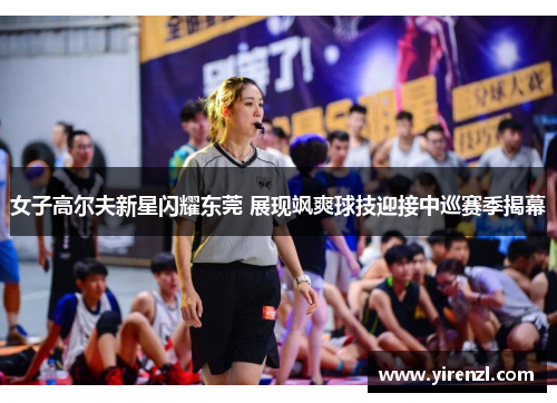 女子高尔夫新星闪耀东莞 展现飒爽球技迎接中巡赛季揭幕