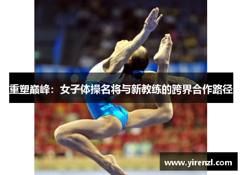 重塑巅峰：女子体操名将与新教练的跨界合作路径