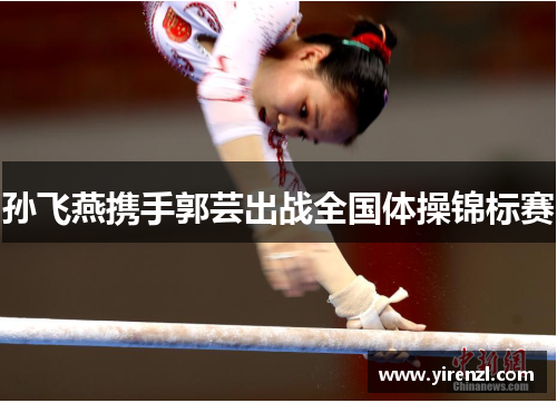 孙飞燕携手郭芸出战全国体操锦标赛