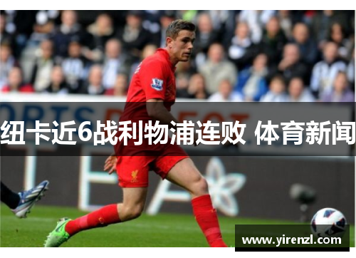纽卡近6战利物浦连败 体育新闻