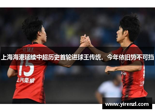 上海海港延续中超历史首轮进球王传统，今年依旧势不可挡