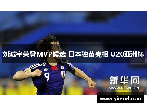 刘诚宇荣登MVP候选 日本独苗亮相 U20亚洲杯