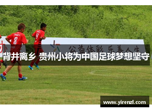 背井离乡 贵州小将为中国足球梦想坚守